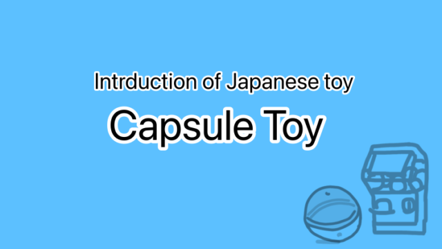 Introduction of Japanese toy Capsule Toy
